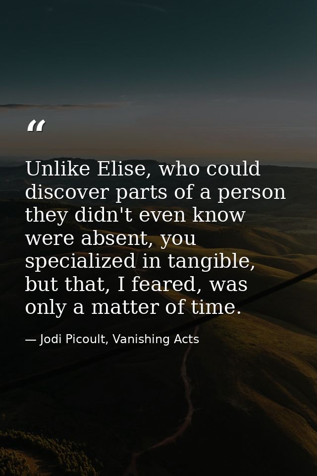 Unlike Elise, who could discover parts of a person they didn't even know were absent, you specialized in tangible, but t — Jodi Picoult, Vanishing Acts