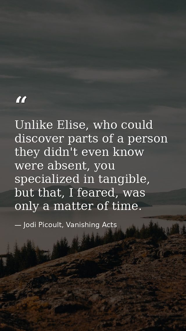 Unlike Elise, who could discover parts of a person they didn't even know were absent, you specialized in tangible, but t — Jodi Picoult, Vanishing Acts