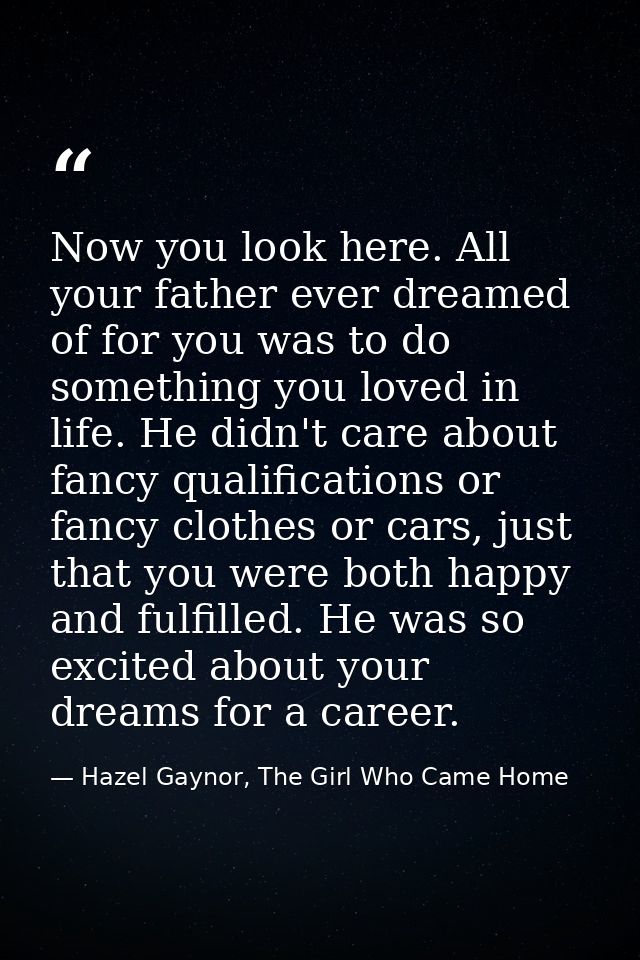 Now you look here. All your father ever dreamed of for you was to do something you loved in life. He didn't care about f — Hazel Gaynor, The Girl Who Came Home