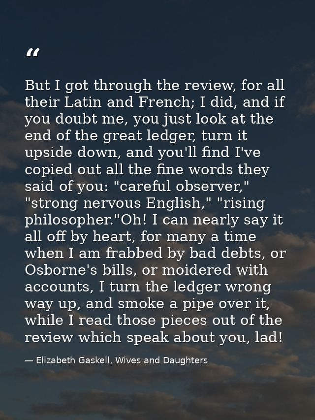 But I got through the review, for all their Latin and French; I did, and if you doubt me, you just look at the end of th — Elizabeth Gaskell, Wives and Daughters