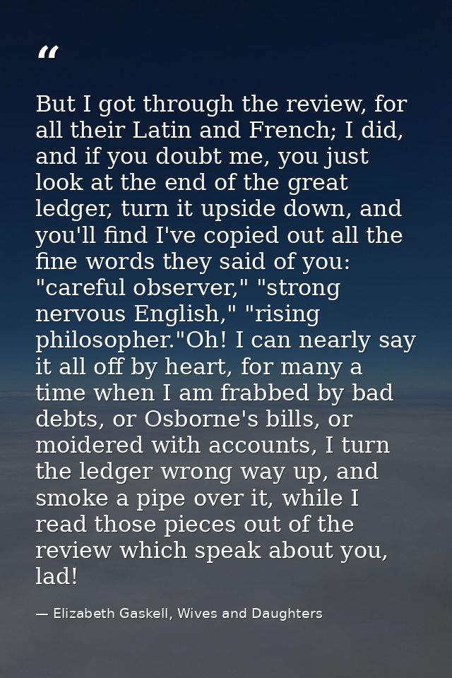 But I got through the review, for all their Latin and French; I did, and if you doubt me, you just look at the end of th — Elizabeth Gaskell, Wives and Daughters