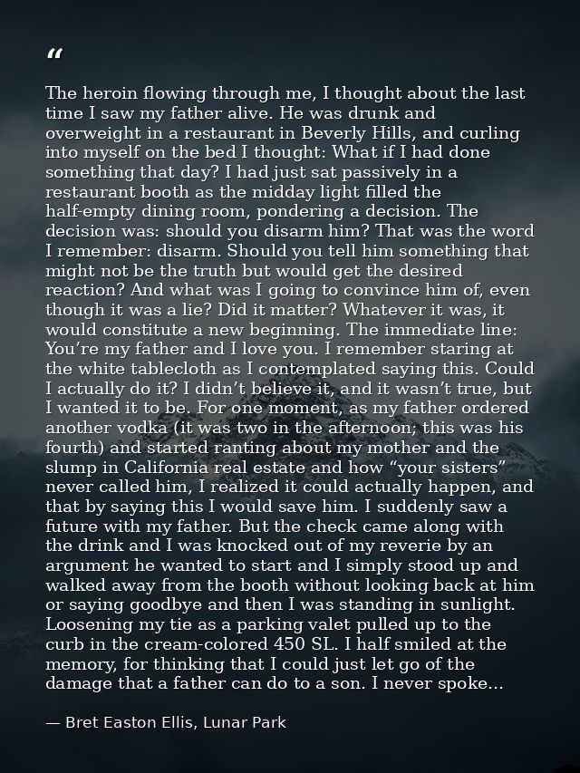 The heroin flowing through me, I thought about the last time I saw my father alive. He was drunk and overweight in a res — Bret Easton Ellis, Lunar Park