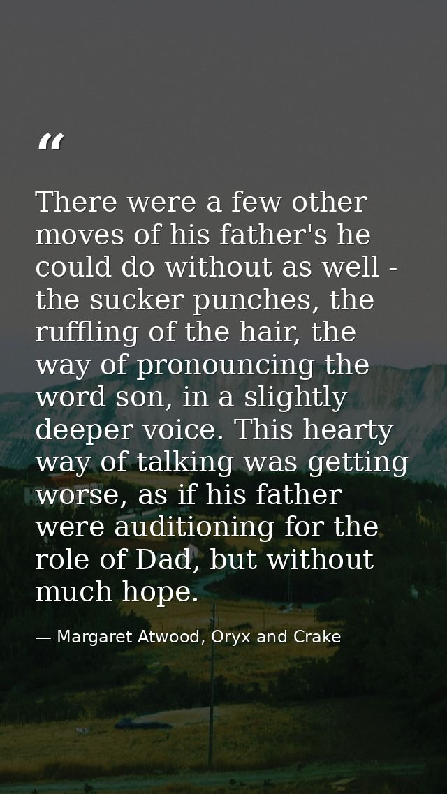 There were a few other moves of his father's he could do without as well - the sucker punches, the ruffling of the hair, — Margaret Atwood, Oryx and Crake