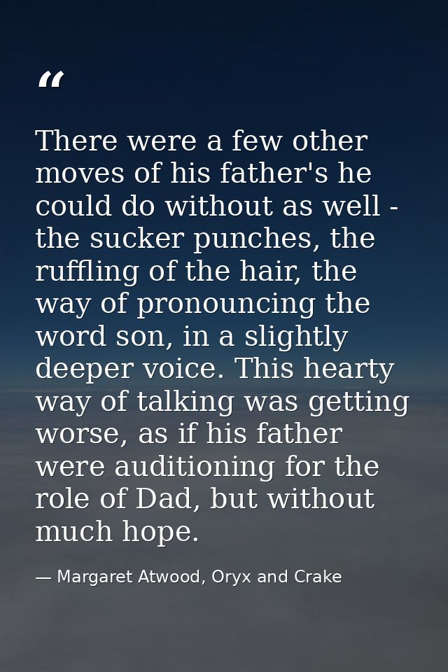 There were a few other moves of his father's he could do without as well - the sucker punches, the ruffling of the hair, — Margaret Atwood, Oryx and Crake
