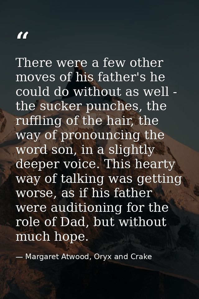 There were a few other moves of his father's he could do without as well - the sucker punches, the ruffling of the hair, — Margaret Atwood, Oryx and Crake