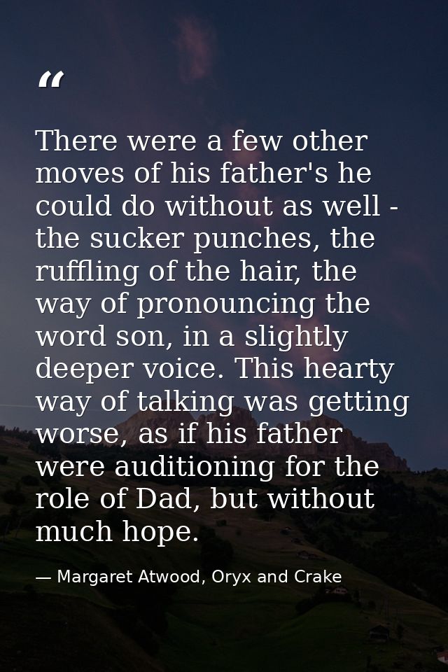 There were a few other moves of his father's he could do without as well - the sucker punches, the ruffling of the hair, — Margaret Atwood, Oryx and Crake