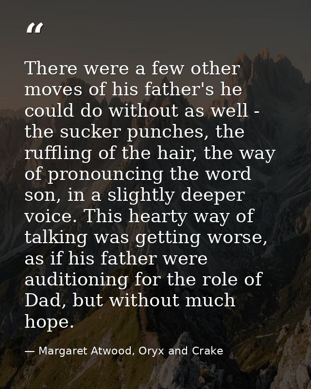 There were a few other moves of his father's he could do without as well - the sucker punches, the ruffling of the hair, — Margaret Atwood, Oryx and Crake