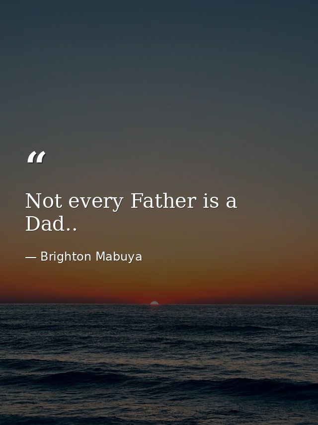 Not every Father is a Dad.. — Brighton Mabuya