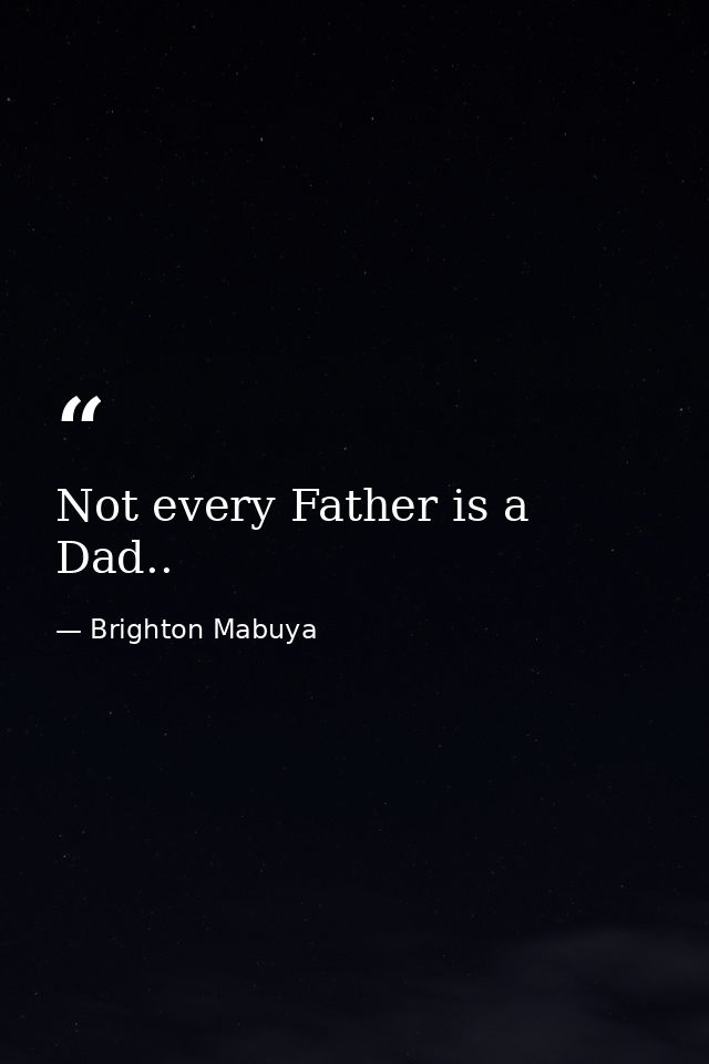 Not every Father is a Dad.. — Brighton Mabuya