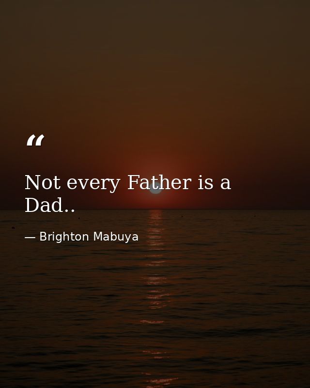 Not every Father is a Dad.. — Brighton Mabuya