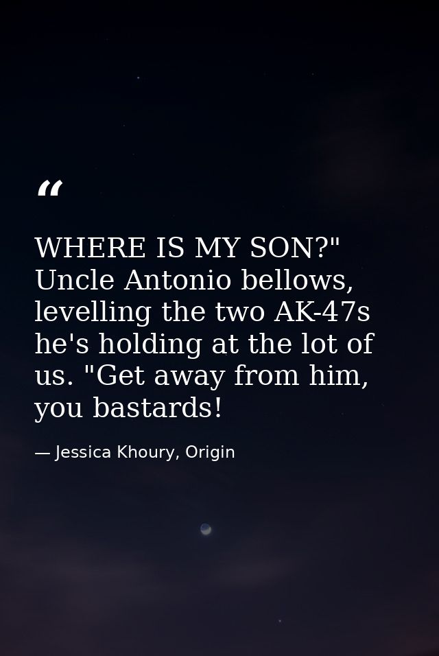 WHERE IS MY SON?" Uncle Antonio bellows, levelling the two AK-47s he's holding at the lot of us. "Get away from him, you — Jessica Khoury, Origin