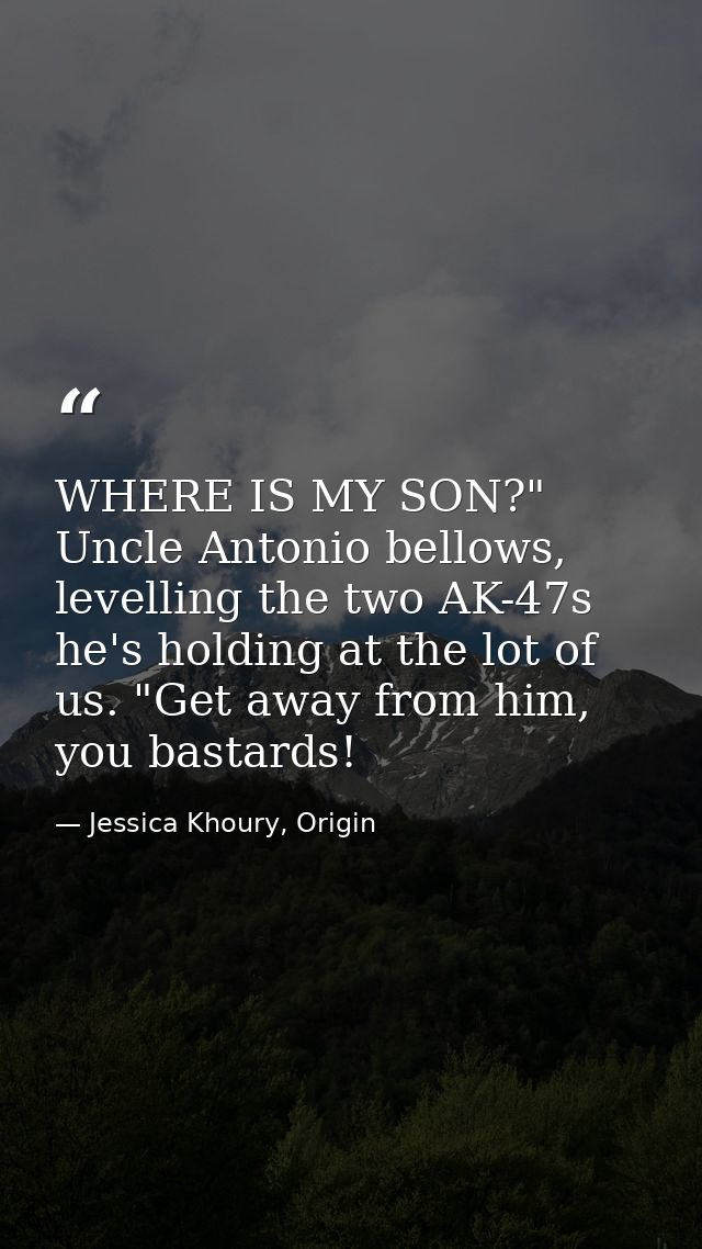 WHERE IS MY SON?" Uncle Antonio bellows, levelling the two AK-47s he's holding at the lot of us. "Get away from him, you — Jessica Khoury, Origin