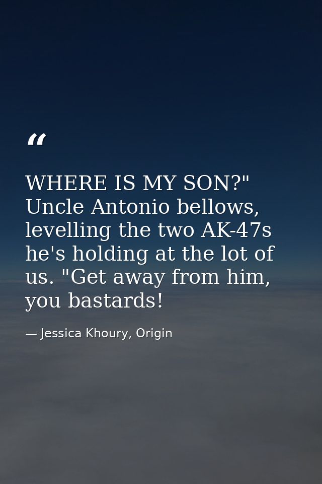 WHERE IS MY SON?" Uncle Antonio bellows, levelling the two AK-47s he's holding at the lot of us. "Get away from him, you — Jessica Khoury, Origin