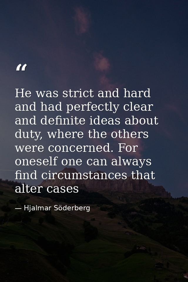 He was strict and hard and had perfectly clear and definite ideas about duty, where the others were concerned. For onese — Hjalmar Söderberg