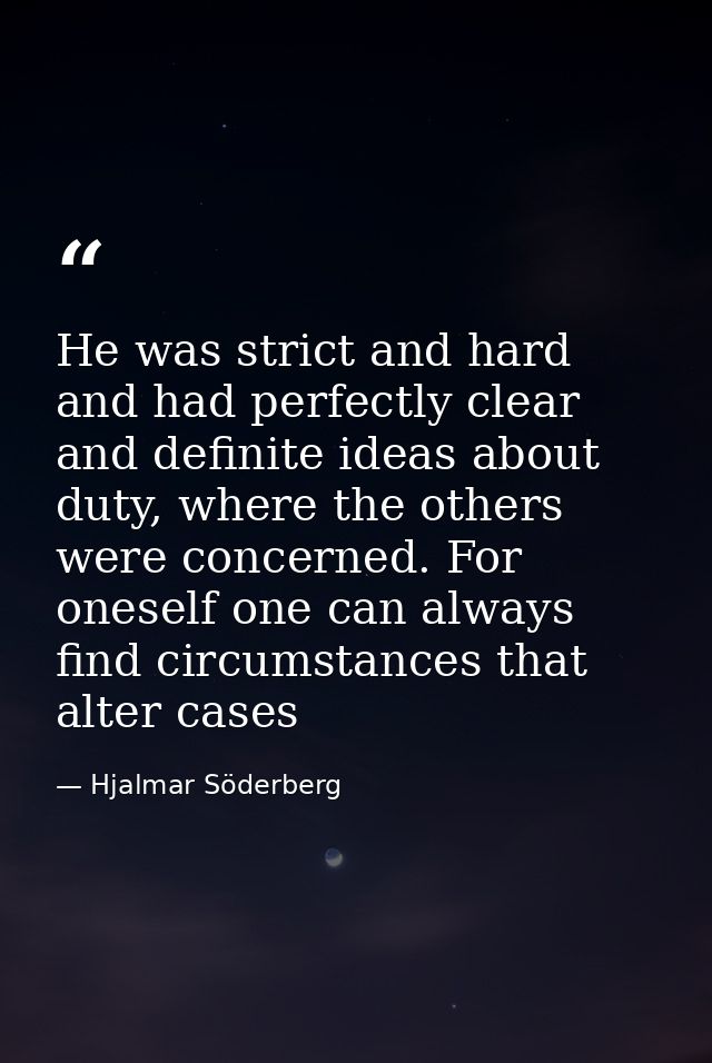 He was strict and hard and had perfectly clear and definite ideas about duty, where the others were concerned. For onese — Hjalmar Söderberg