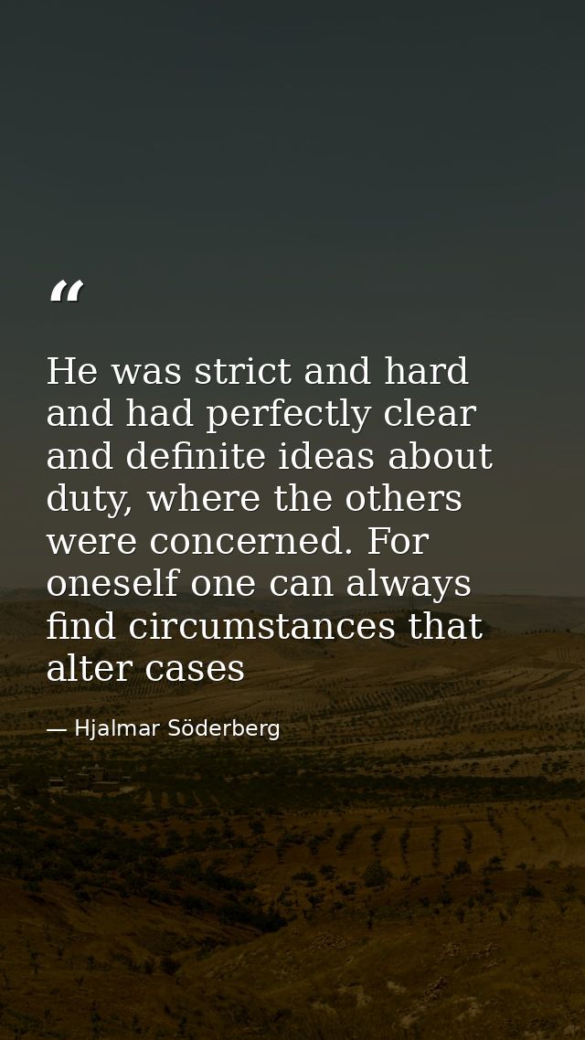 He was strict and hard and had perfectly clear and definite ideas about duty, where the others were concerned. For onese — Hjalmar Söderberg