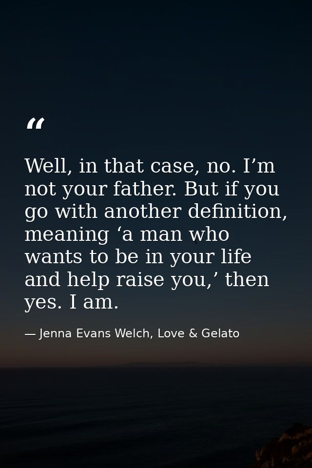 Well, in that case, no. I’m not your father. But if you go with another definition, meaning ‘a man who wants to be in yo — Jenna Evans Welch, Love & Gelato