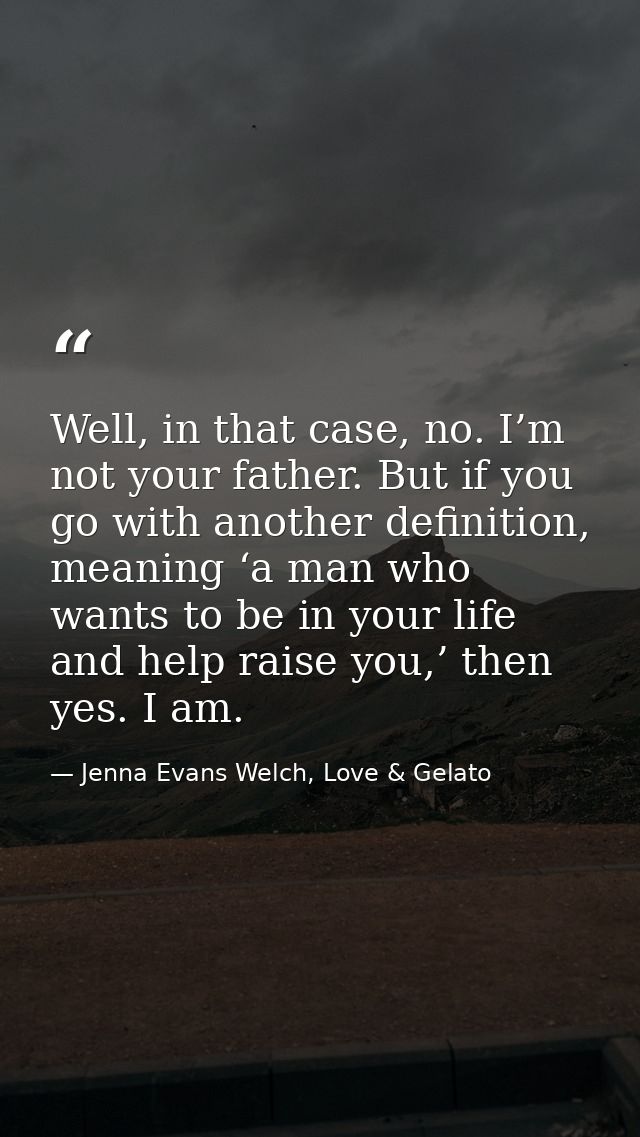 Well, in that case, no. I’m not your father. But if you go with another definition, meaning ‘a man who wants to be in yo — Jenna Evans Welch, Love & Gelato