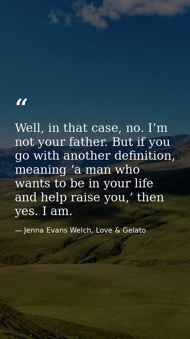 Well, in that case, no. I’m not your father. But if you go with another definition, meaning ‘a man who wants to be in yo — Jenna Evans Welch, Love & Gelato