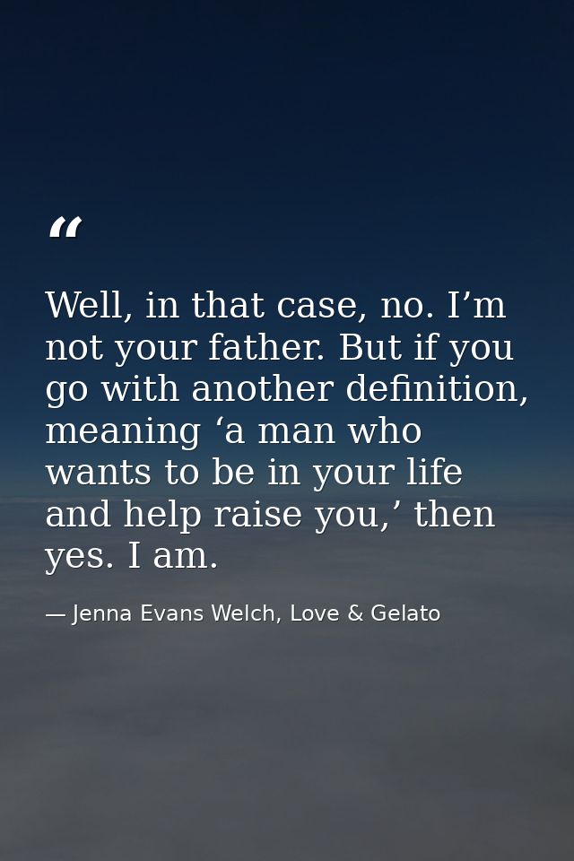 Well, in that case, no. I’m not your father. But if you go with another definition, meaning ‘a man who wants to be in yo — Jenna Evans Welch, Love & Gelato