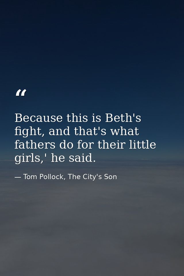 Because this is Beth's fight, and that's what fathers do for their little girls,' he said. — Tom Pollock, The City's Son