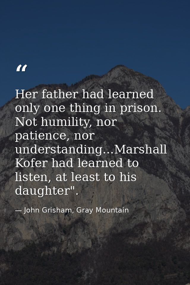 Her father had learned only one thing in prison. Not humility, nor patience, nor understanding...Marshall Kofer had lear — John Grisham, Gray Mountain