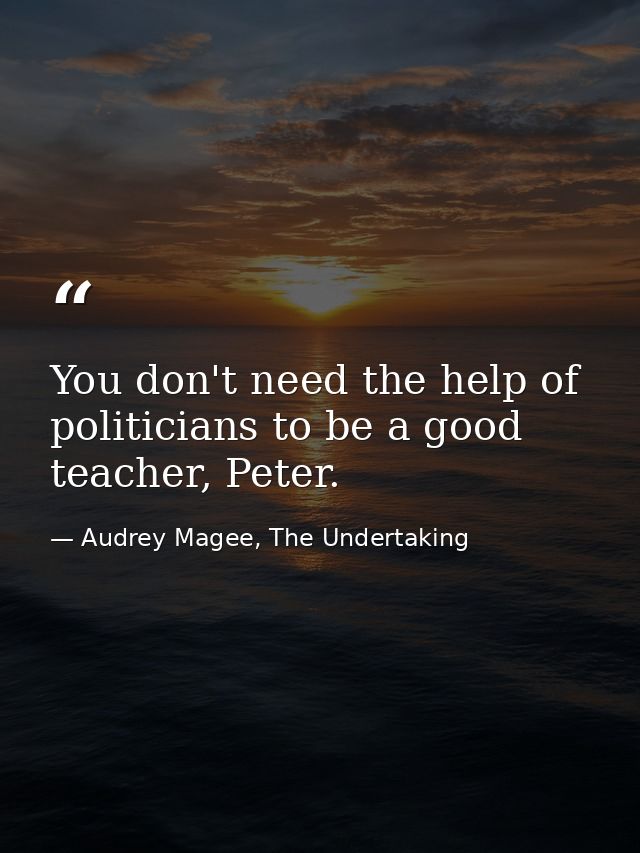 You don't need the help of politicians to be a good teacher, Peter. — Audrey Magee, The Undertaking