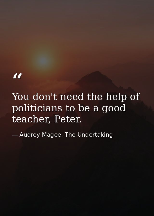 You don't need the help of politicians to be a good teacher, Peter. — Audrey Magee, The Undertaking