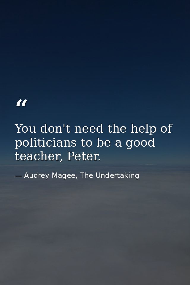 You don't need the help of politicians to be a good teacher, Peter. — Audrey Magee, The Undertaking