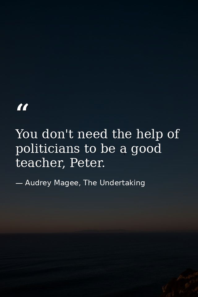 You don't need the help of politicians to be a good teacher, Peter. — Audrey Magee, The Undertaking
