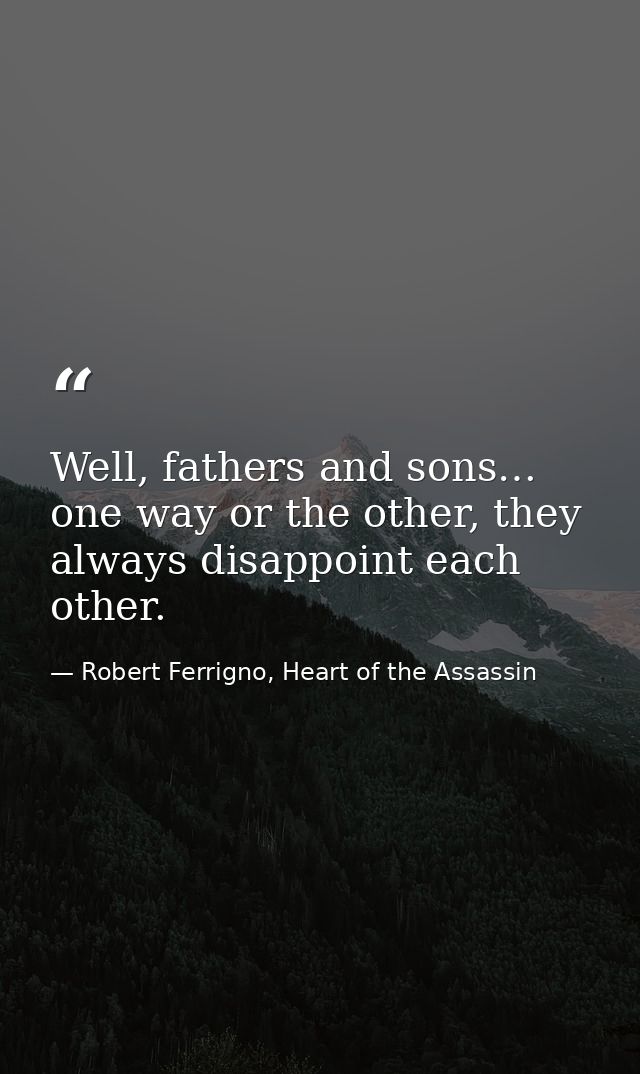 Well, fathers and sons… one way or the other, they always disappoint each other. — Robert Ferrigno, Heart of the Assassin