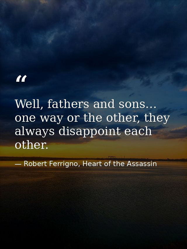 Well, fathers and sons… one way or the other, they always disappoint each other. — Robert Ferrigno, Heart of the Assassin