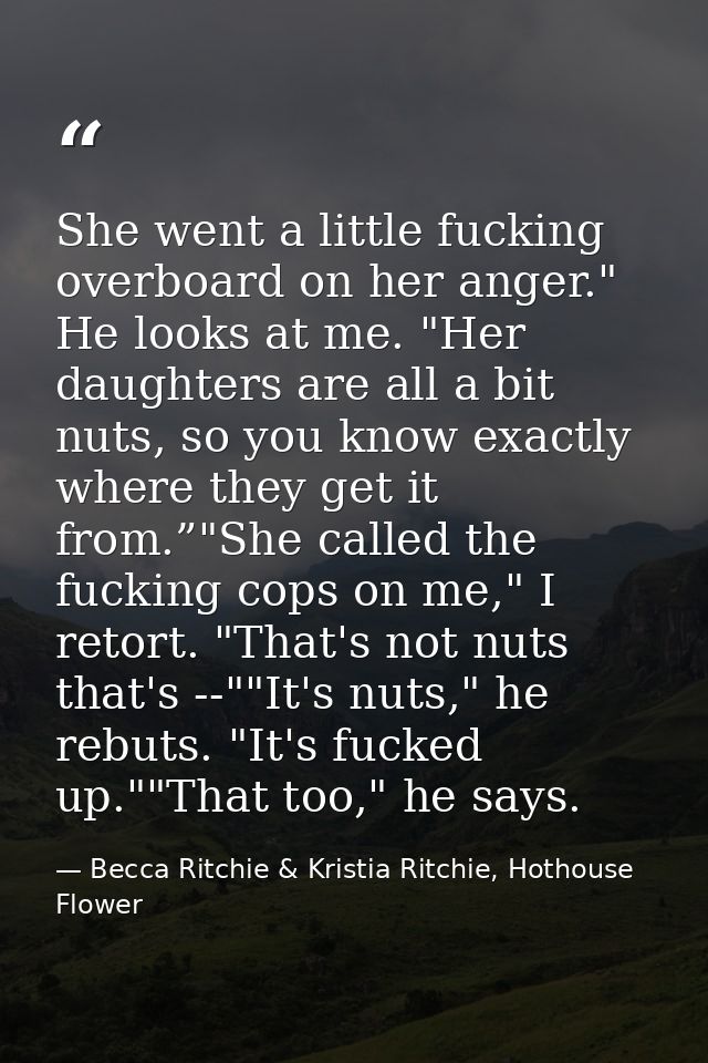 She went a little fucking overboard on her anger." He looks at me. "Her daughters are all a bit nuts, so you know exactl — Becca Ritchie & Kristia Ritchie, Hothouse Flower
