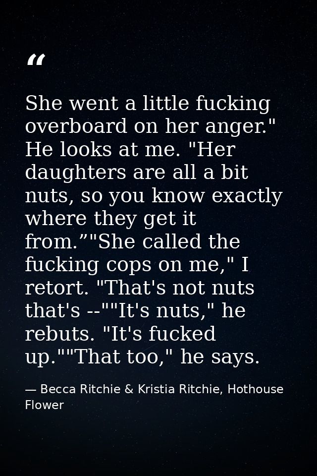 She went a little fucking overboard on her anger." He looks at me. "Her daughters are all a bit nuts, so you know exactl — Becca Ritchie & Kristia Ritchie, Hothouse Flower