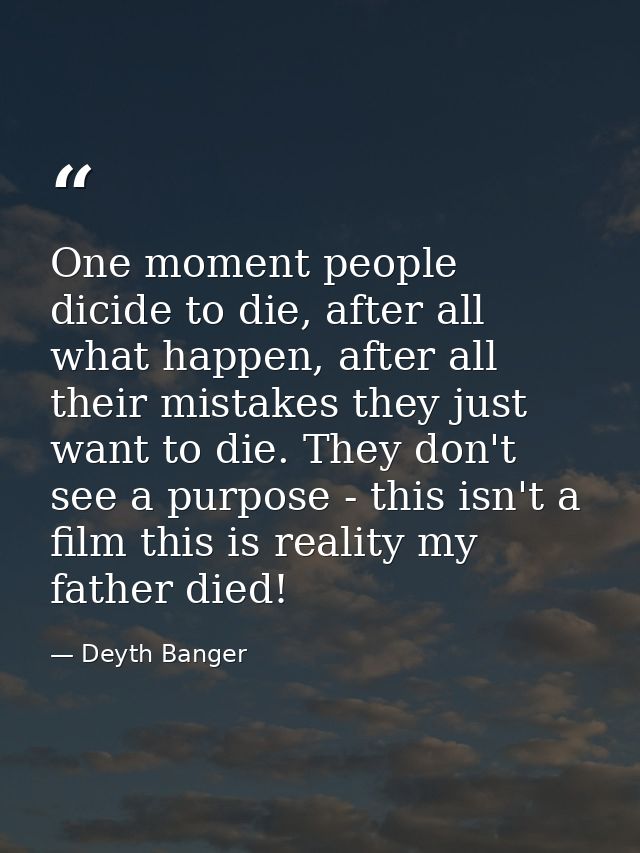 One moment people dicide to die, after all what happen, after all their mistakes they just want to die. They don't see a — Deyth Banger