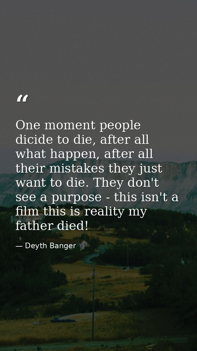 One moment people dicide to die, after all what happen, after all their mistakes they just want to die. They don't see a — Deyth Banger