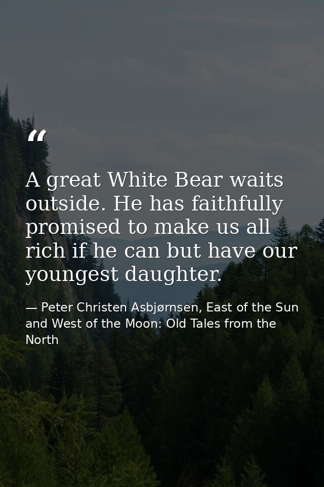 A great White Bear waits outside. He has faithfully promised to make us all rich if he can but have our youngest daughte — Peter Christen Asbjørnsen, East of the Sun and West of the Moon: Old Tales from the North