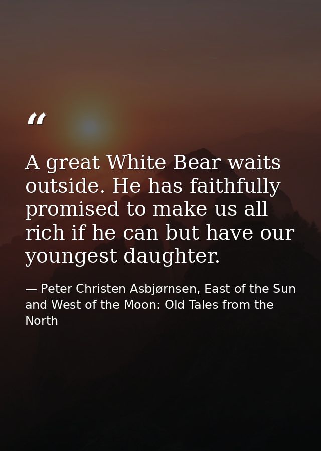 A great White Bear waits outside. He has faithfully promised to make us all rich if he can but have our youngest daughte — Peter Christen Asbjørnsen, East of the Sun and West of the Moon: Old Tales from the North