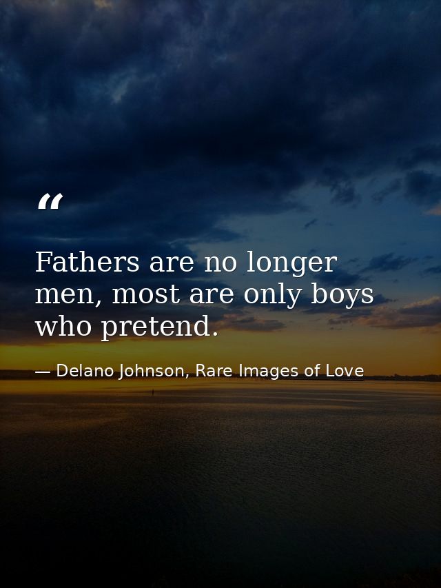 Fathers are no longer men, most are only boys who pretend. — Delano Johnson, Rare Images of Love