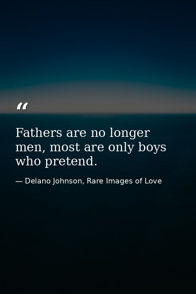 Fathers are no longer men, most are only boys who pretend. — Delano Johnson, Rare Images of Love