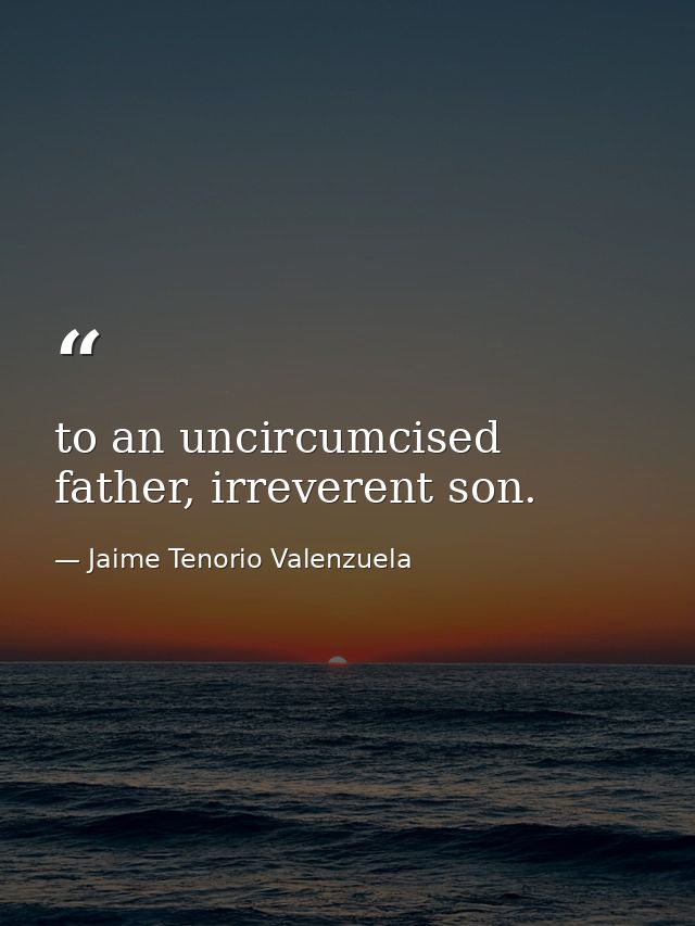 to an uncircumcised father, irreverent son. — Jaime Tenorio Valenzuela