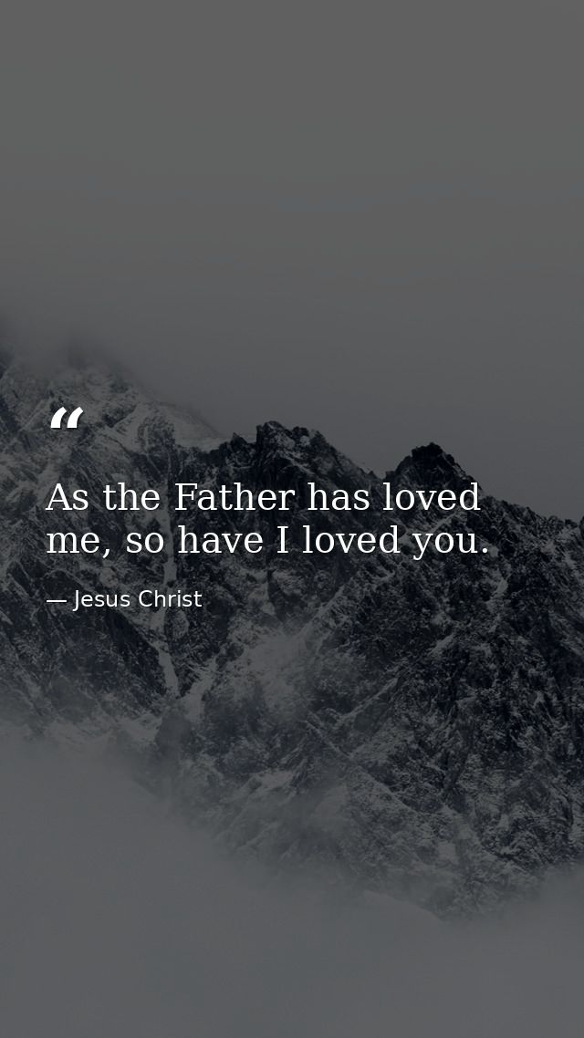As the Father has loved me, so have I loved you. — Jesus Christ