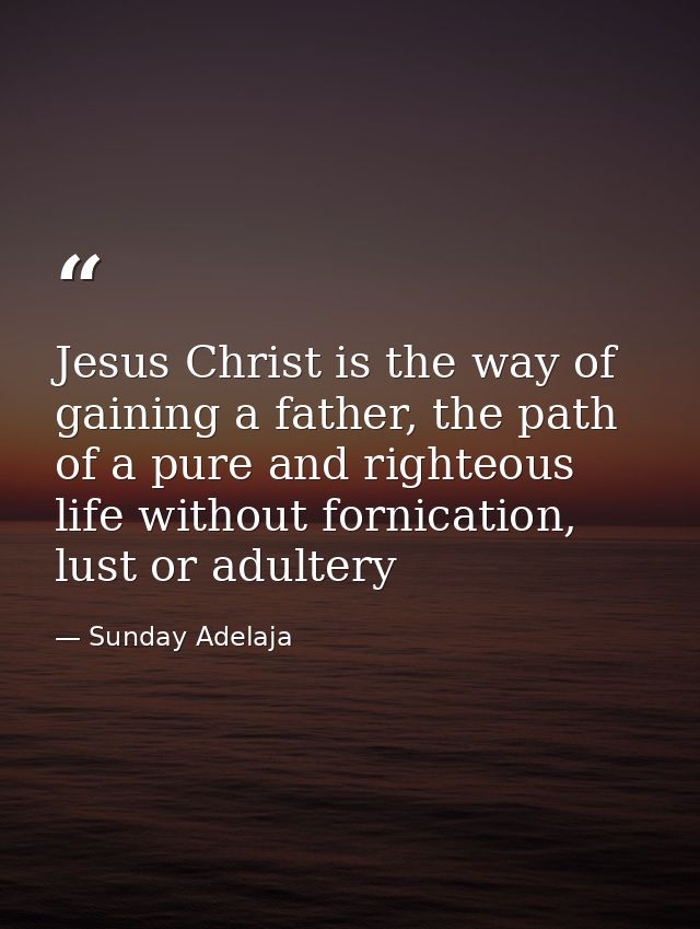 Jesus Christ is the way of gaining a father, the path of a pure and righteous life without fornication, lust or adultery — Sunday Adelaja