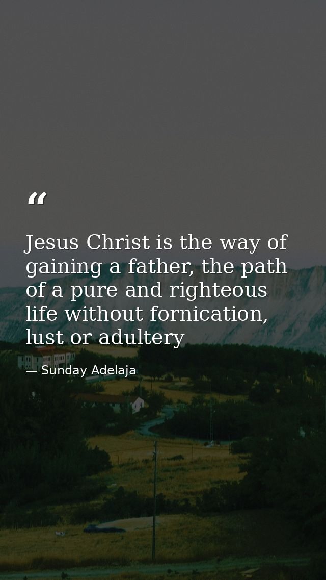 Jesus Christ is the way of gaining a father, the path of a pure and righteous life without fornication, lust or adultery — Sunday Adelaja