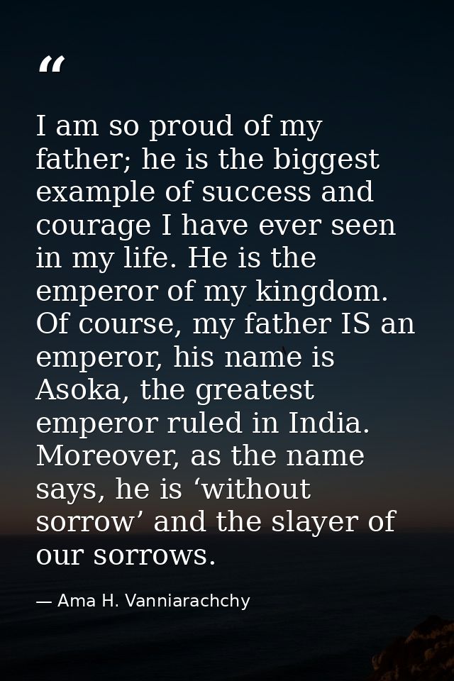 I am so proud of my father; he is the biggest example of success and courage I have ever seen in my life. He is the empe — Ama H. Vanniarachchy