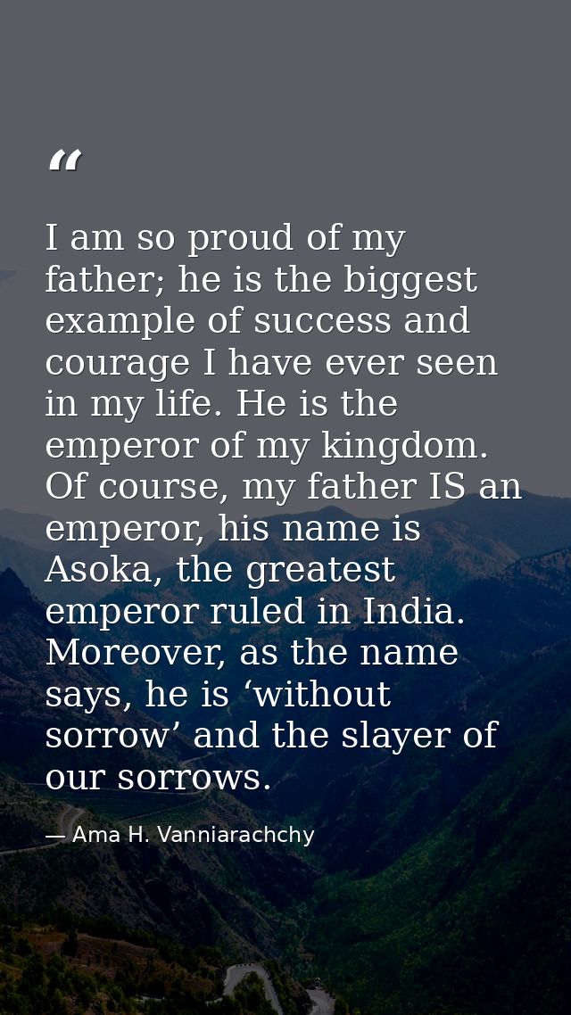 I am so proud of my father; he is the biggest example of success and courage I have ever seen in my life. He is the empe — Ama H. Vanniarachchy