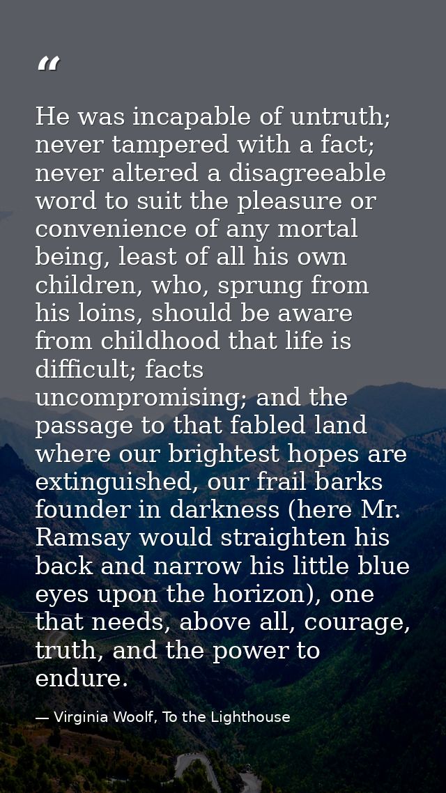 He was incapable of untruth; never tampered with a fact; never altered a disagreeable word to suit the pleasure or conve — Virginia Woolf, To the Lighthouse