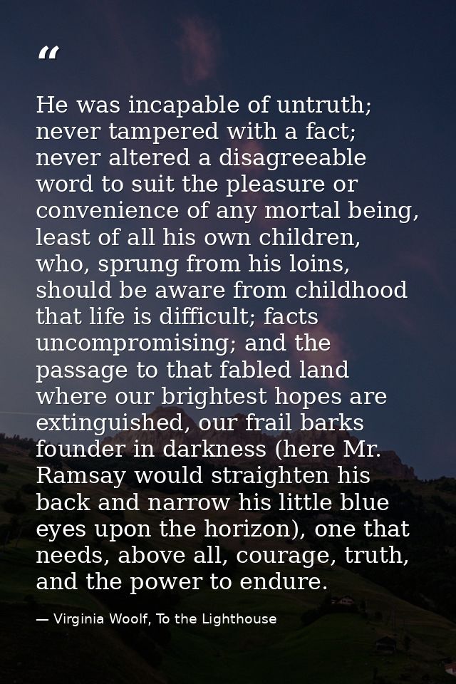 He was incapable of untruth; never tampered with a fact; never altered a disagreeable word to suit the pleasure or conve — Virginia Woolf, To the Lighthouse