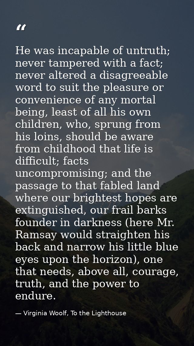 He was incapable of untruth; never tampered with a fact; never altered a disagreeable word to suit the pleasure or conve — Virginia Woolf, To the Lighthouse