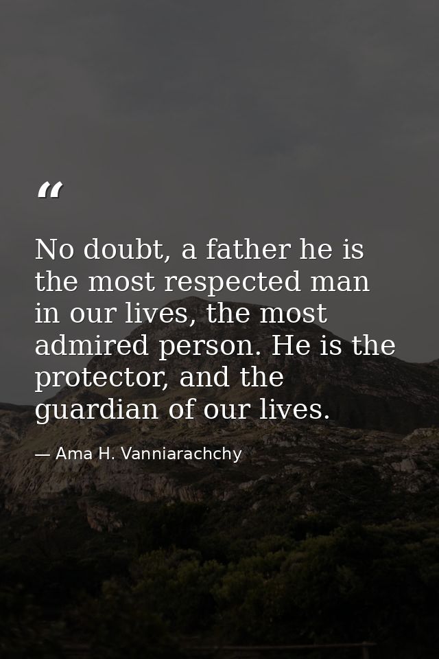 No doubt, a father he is the most respected man in our lives, the most admired person. He is the protector, and the guar — Ama H. Vanniarachchy
